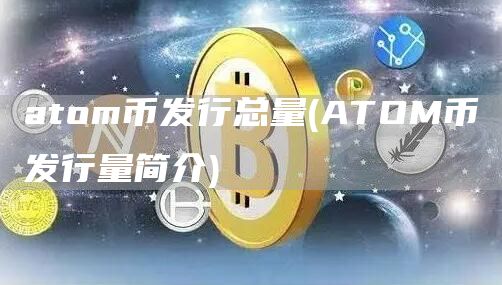 atom币发行总量 - ATOM币发行量简介